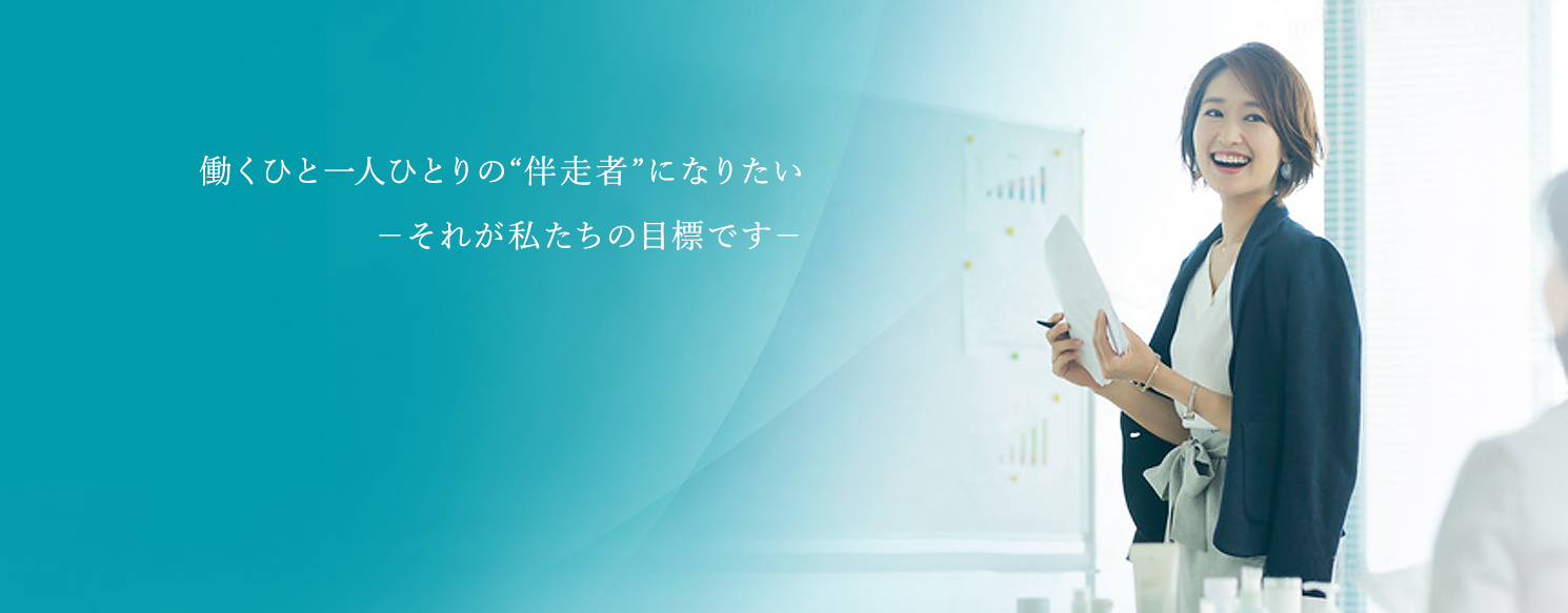 働くひと一人ひとりの“伴走者”になりたい　―それが私たちの目標です―